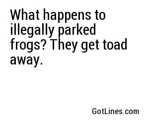 What happens to illegally parked frogs? They get toad away.
