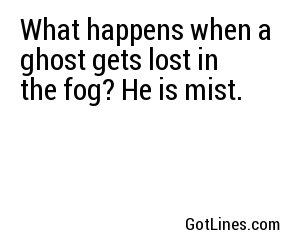 What happens when a ghost gets lost in the fog? He is mist.