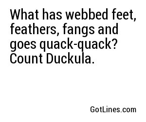 What has webbed feet, feathers, fangs and goes quack-quack? Count Duckula.