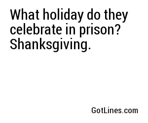 What holiday do they celebrate in prison? Shanksgiving.
