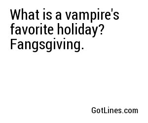 What is a vampire's favorite holiday? Fangsgiving.
