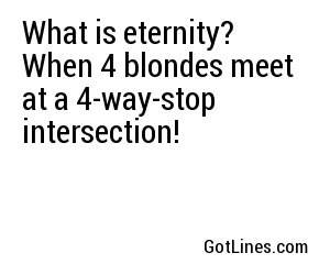 What is eternity? When 4 blondes meet at a 4-way-stop intersection!