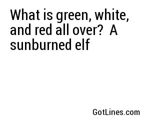 What is green, white, and red all over?  A sunburned elf
