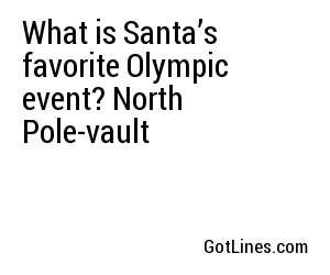 What is Santa’s favorite Olympic event? North Pole-vault
