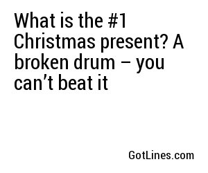 What is the #1 Christmas present? A broken drum – you can’t beat it
