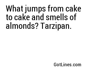 What jumps from cake to cake and smells of almonds? Tarzipan.
