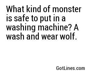 What kind of monster is safe to put in a washing machine? A wash and wear wolf.