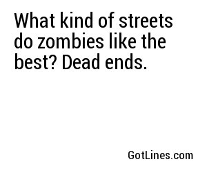 What kind of streets do zombies like the best? Dead ends.