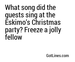 What song did the guests sing at the Eskimo’s Christmas party? Freeze a jolly fellow
