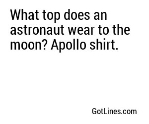 What top does an astronaut wear to the moon? Apollo shirt.
