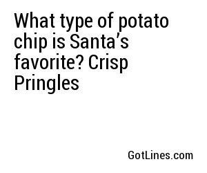 What type of potato chip is Santa’s favorite? Crisp Pringles
