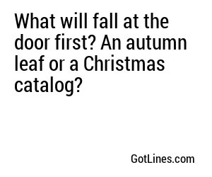 What will fall at the door first? An autumn leaf or a Christmas catalog?
