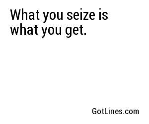 What you seize is what you get.
