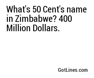 What's 50 Cent's name in Zimbabwe? 400 Million Dollars.
