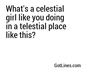 What's a celestial girl like you doing in a telestial place like this?
