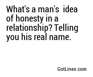 What's a man's  idea of honesty in a relationship? Telling you his real name.