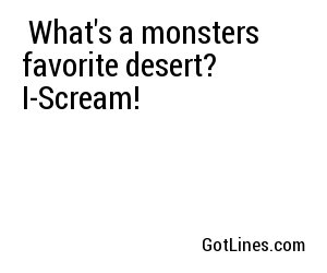  What's a monsters favorite desert? I-Scream! 
