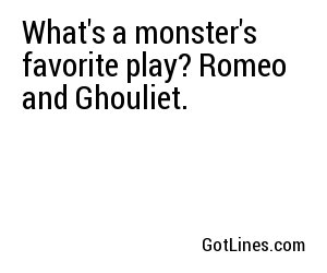 What's a monster's favorite play? Romeo and Ghouliet.