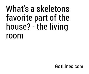 What's a skeletons favorite part of the house? - the living room
