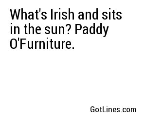 What's Irish and sits in the sun? Paddy O'Furniture.
