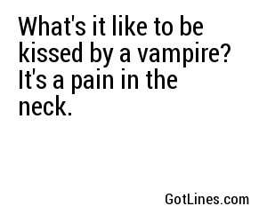 What's it like to be kissed by a vampire? It's a pain in the neck.