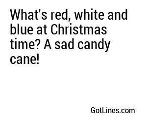 What's red, white and blue at Christmas time? A sad candy cane!
