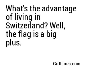 What's the advantage of living in Switzerland? Well, the flag is a big plus.
