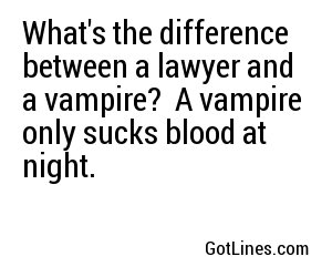 What's the difference between a lawyer and a vampire?
A vampire only sucks blood at night. 