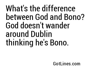 What's the difference between God and Bono? God doesn't wander around Dublin thinking he's Bono.
