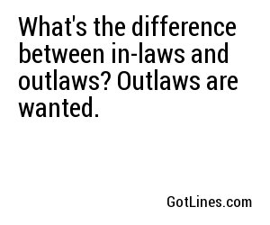 What's the difference between in-laws and outlaws? Outlaws are wanted.
