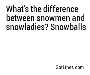 What's the difference between snowmen and snowladies? Snowballs 