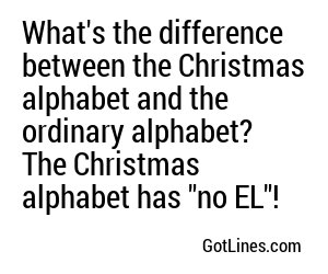 What's the difference between the Christmas alphabet and the ordinary alphabet? The Christmas alphabet has 