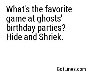 What's the favorite game at ghosts' birthday parties? Hide and Shriek.