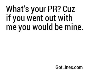 What's your PR? Cuz if you went out with me you would be mine.
