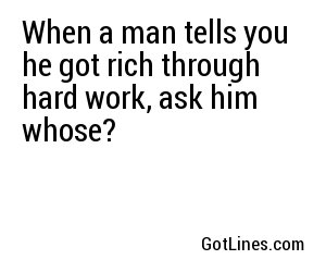 When a man tells you he got rich through hard work, ask him whose?