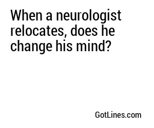 When a neurologist relocates, does he change his mind?
