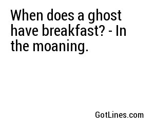 When does a ghost have breakfast? - In the moaning.
