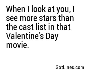 When I look at you, I see more stars than the cast list in that Valentine's Day movie.

