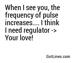 When I see you, the frequency of pulse increases.... I think I need regulator -> Your love!
