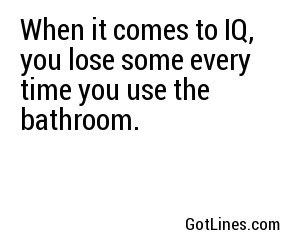 When it comes to IQ, you lose some every time you use the bathroom.