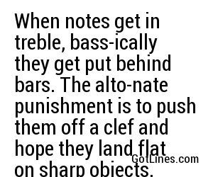 When notes get in treble, bass-ically they get put behind bars. The alto-nate punishment is to push them off a clef and hope they land flat on sharp objects.
