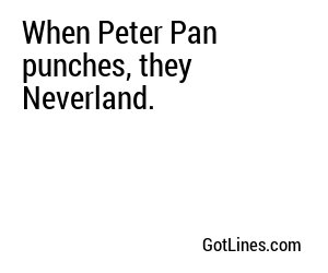 When Peter Pan punches, they Neverland.
