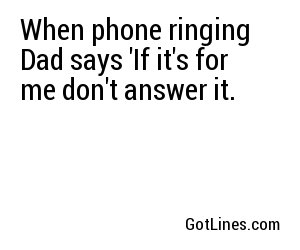 When phone ringing Dad says 'If it's for me don't answer it.