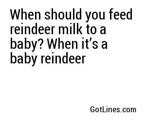 When should you feed reindeer milk to a baby? When it’s a baby reindeer
