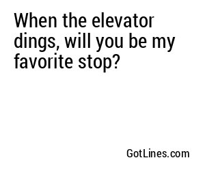 When the elevator dings, will you be my favorite stop?
