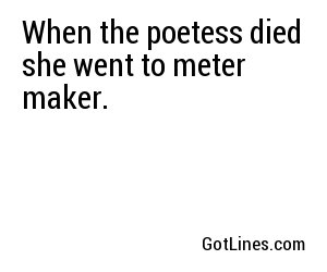 When the poetess died she went to meter maker.
