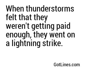 When thunderstorms felt that they weren't getting paid enough, they went on a lightning strike.
