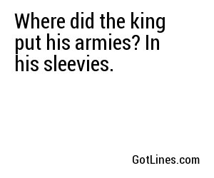 Where did the king put his armies? In his sleevies.

