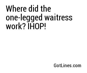 Where did the one-legged waitress work? IHOP!