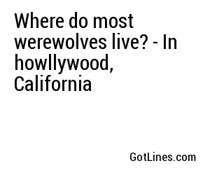 Where do most werewolves live? - In howllywood, California
